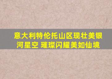 意大利特伦托山区现壮美银河星空 璀璨闪耀美如仙境